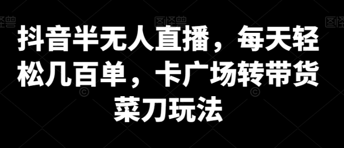 图片[1]-抖音半无人直播技术，每天轻松上百单，卡广场转带货菜刀玩法【揭秘】-晓月资源网