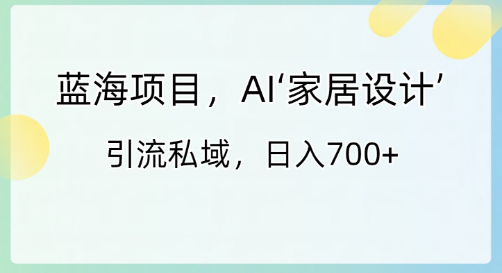 图片[1]-蓝海项目，AI‘家居设计’ 引流私域，日入700+-晓月资源网