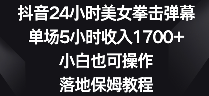 图片[1]-抖音24小时美女拳击弹幕，单场5小时收入1700+，小白也可操作，落地保姆教程【揭秘】-晓月资源网