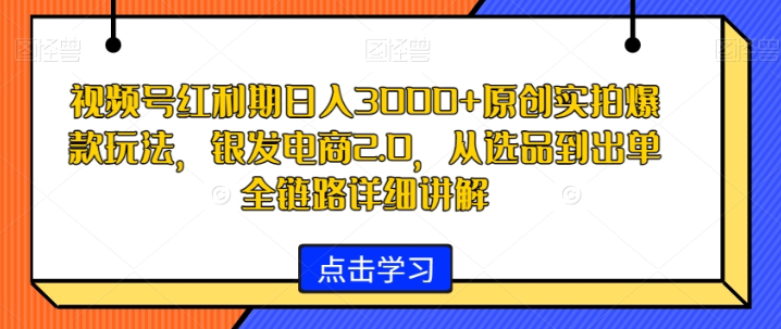 图片[1]-视频号红利期日入3000+原创实拍爆款玩法，银发电商2.0，从选品到出单全链路详细讲解【揭秘】-晓月资源网