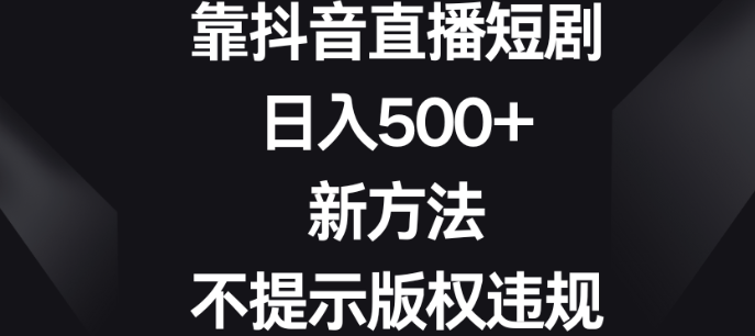 图片[1]-靠抖音直播短剧，日入500+，新方法、不提示版权违规-晓月资源网