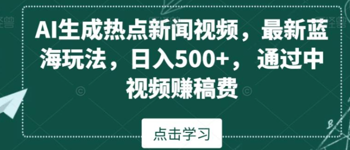 图片[1]-AI生成热点新闻视频，最新蓝海玩法，日入500+，通过中视频赚稿费【揭秘】-晓月资源网