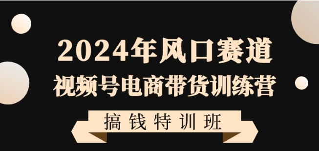 图片[1]-2024年风口赛道视频号电商带货训练营搞钱特训班，带领大家快速入局自媒体电商带货-晓月资源网