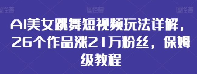 图片[1]-AI美女跳舞短视频玩法详解，26个作品涨21万粉丝，保姆级教程【揭秘】-晓月资源网