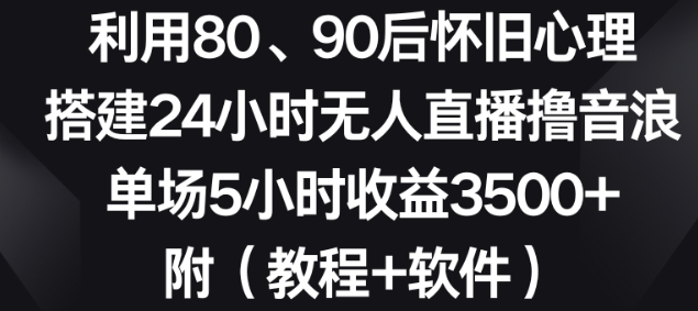 图片[1]-利用80、90后怀旧心理，搭建24小时无人直播撸音浪，单场5小时收益3500+（教程+软件）【揭秘】-晓月资源网