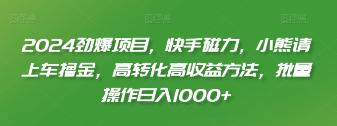 图片[1]-2024劲爆项目，快手磁力，小熊请上车撸金，高转化高收益方法，批量操作日入1000+【揭秘】-晓月资源网