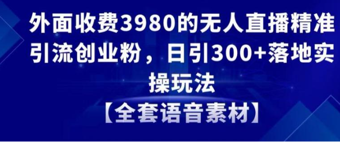 图片[1]-外面收费3980的无人直播精准引流创业粉，日引300+落地实操玩法【全套语音素材】【揭秘】-晓月资源网