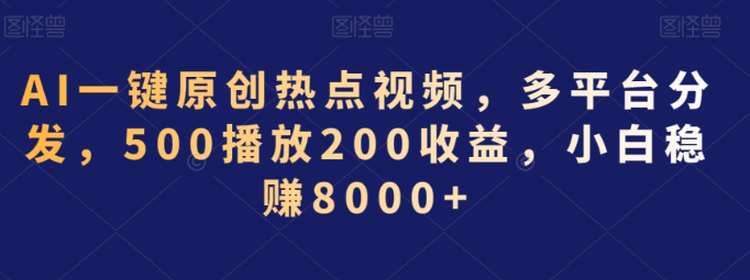 图片[1]-AI一键原创热点视频，多平台分发，500播放200收益，小白稳赚8000+【揭秘】-晓月资源网