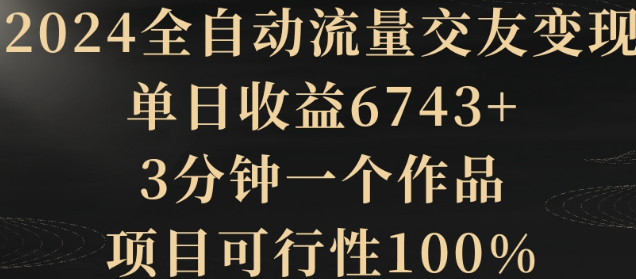 图片[1]-2024全自动流量交友变现，单日收益6743+，3分钟一个作品，项目可行性100%【揭秘】-晓月资源网