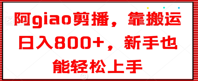 图片[1]-阿giao剪播，靠搬运日入800+，新手也能轻松上手【揭秘】-晓月资源网