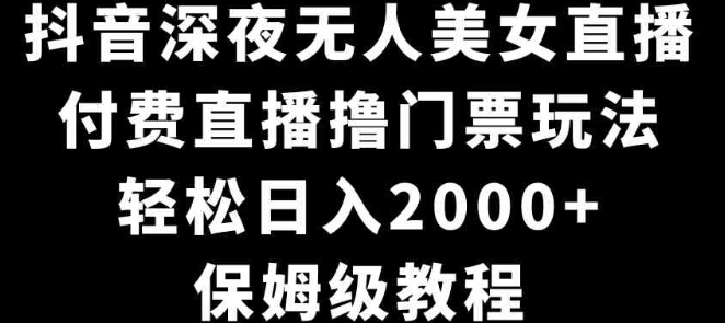 图片[1]-抖音深夜无人美女直播，付费直播撸门票玩法，轻松日入2000+，保姆级教程-晓月资源网