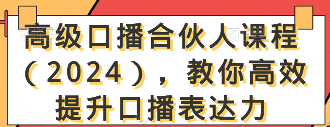 高级口播合伙人课程（2024），教你高效提升口播表达力-晓月资源网