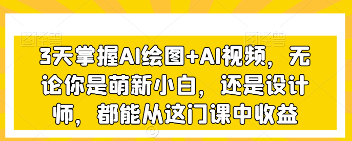 图片[1]-3天掌握AI绘图+AI视频，无论你是萌新小白，还是设计师，都能从这门课中收益-晓月资源网