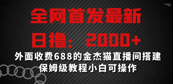 图片[1]-全网首发最新，日撸2000+，外面收费688的金杰猫直播间搭建，保姆级教程小白可操作【揭秘】-晓月资源网