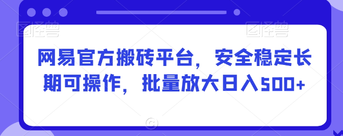 图片[1]-网易官方搬砖平台，安全稳定长期可操作，批量放大日入500+【揭秘】-晓月资源网