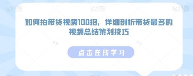 图片[1]-如何拍带货视频100招，拆解带货最多的视频总结策划技巧-晓月资源网