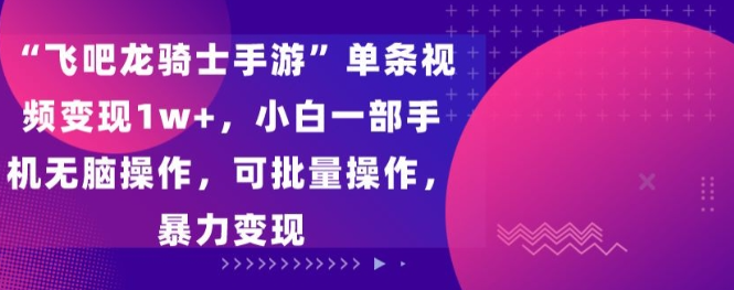 图片[1]-飞吧龙骑士手游”单条视频变现1w+，新手一部手机无脑操作，可批量操作，简单变现【揭秘】-晓月资源网