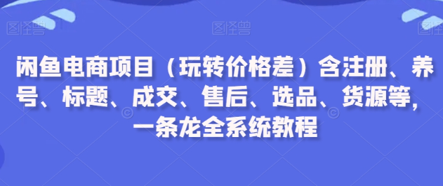 图片[1]-闲鱼电商项目（玩转价格差）含注册、养号、标题、成交、售后、选品、货源等，一条龙全系统教程-晓月资源网