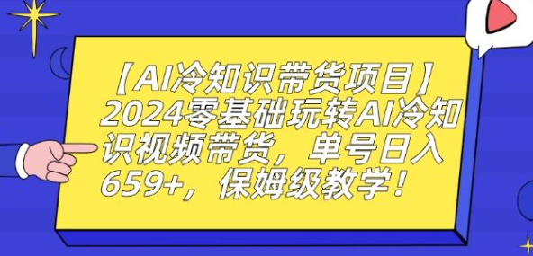 图片[1]-【AI冷知识带货项目】2024零基础玩转AI冷知识视频带货，单号日入659+，保姆级教学【揭秘】_文案-晓月资源网