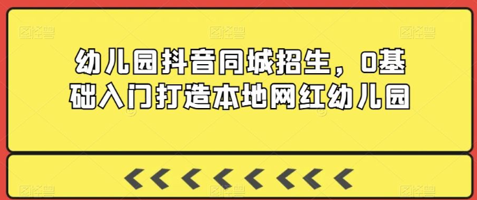 图片[1]-幼儿园抖音同城招生，0基础入门打造本地网红幼儿园_方法-晓月资源网