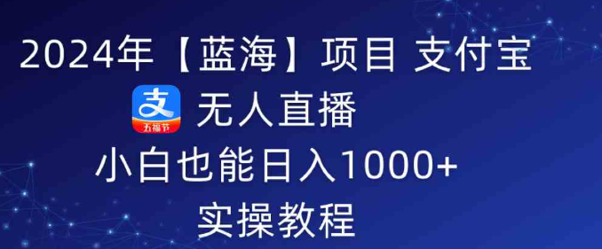 图片[1]-2024年【蓝海】项目 支付宝无人直播 小白也能日入1000+ 实操教程-晓月资源网