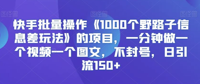 图片[1]-快手批量操作《1000个野路子信息差玩法》的项目，一分钟做一个视频一个图文，不封号，日引流150+【揭秘】_教程-晓月资源网