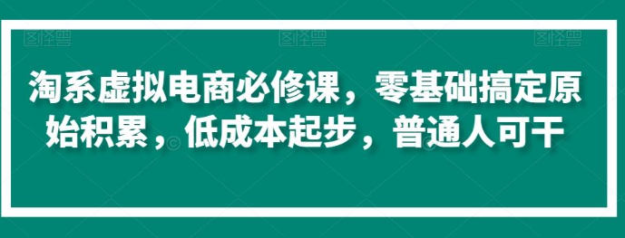 图片[1]-淘系虚拟电商必修课，零基础搞定原始积累，低成本起步，普通人可干_教程-晓月资源网