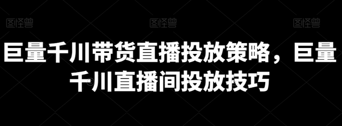 图片[1]-巨量千川带货直播投放策略，巨量千川直播间投放技巧_教程-晓月资源网