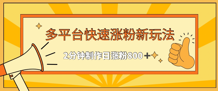 多平台快速涨粉最新玩法，2分钟制作，日涨粉800 【揭秘】