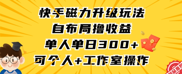 快手磁力升级玩法，自布局撸收益，单人单日300 ，个人工作室均可操作【揭秘】