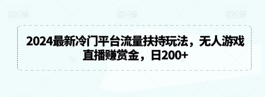 2024最新冷门平台流量扶持玩法，无人游戏直播赚赏金，日200 【揭秘】