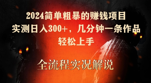 2024简单粗暴的赚钱项目，实测日入300 ，几分钟一条作品，轻松上手【揭秘】