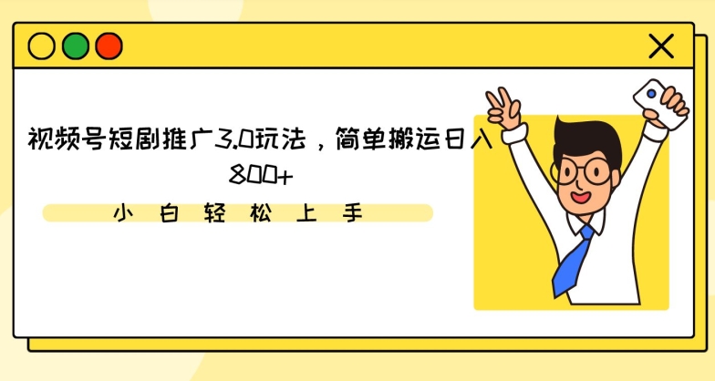 视频号短剧推广3.0玩法，简单搬运日入800 【揭秘】