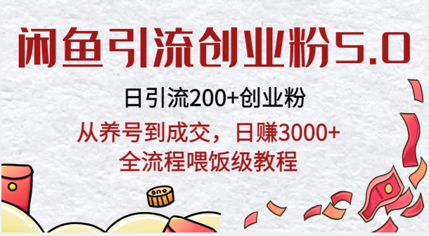 闲鱼引流创业粉5.0技术，日引200 创业粉，从养号到成交，日赚3000 全流程喂饭级教程