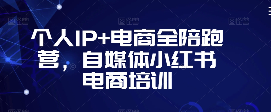 个人IP 电商全陪跑营，自媒体小红书电商培训