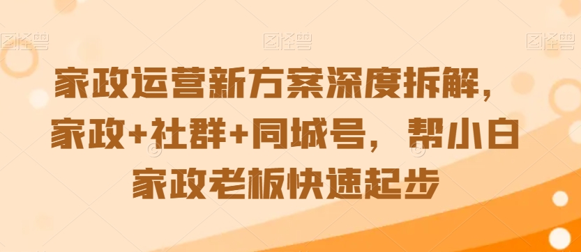 家政运营新方案深度拆解，家政 社群 同城号，帮小白家政老板快速起步