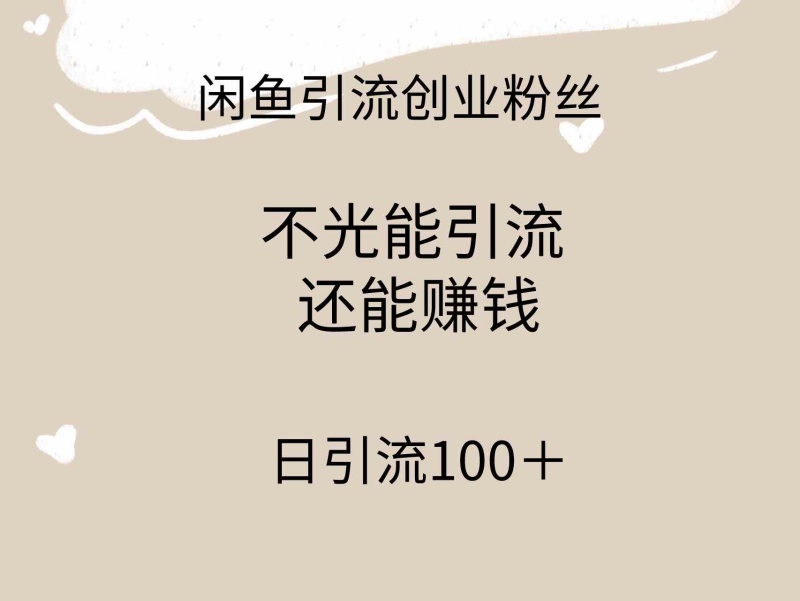 闲鱼精准引流创业粉丝，日引流100＋，引流过程还能赚钱_项目