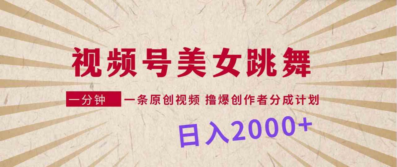 视频号，美女跳舞，一分钟一条原创视频，撸爆创作者分成计划，日入2000 _教学