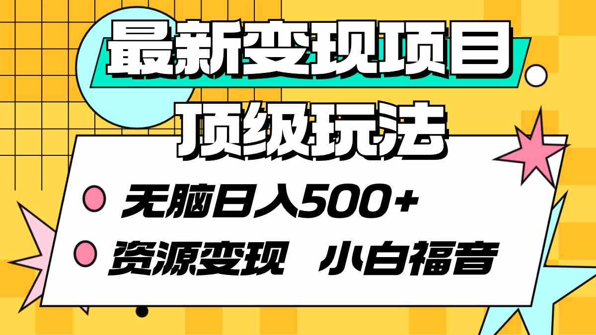 最新变现项目顶级玩法 无脑日入500  资源变现 小白福音_项目