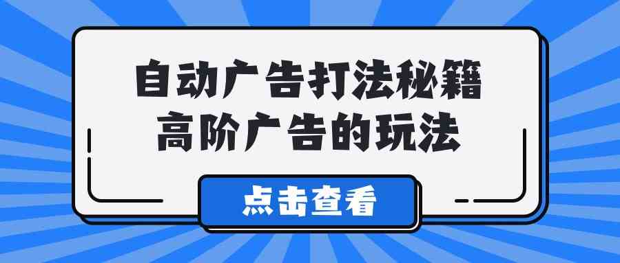 A lice自动广告打法秘籍，高阶广告的玩法_如何