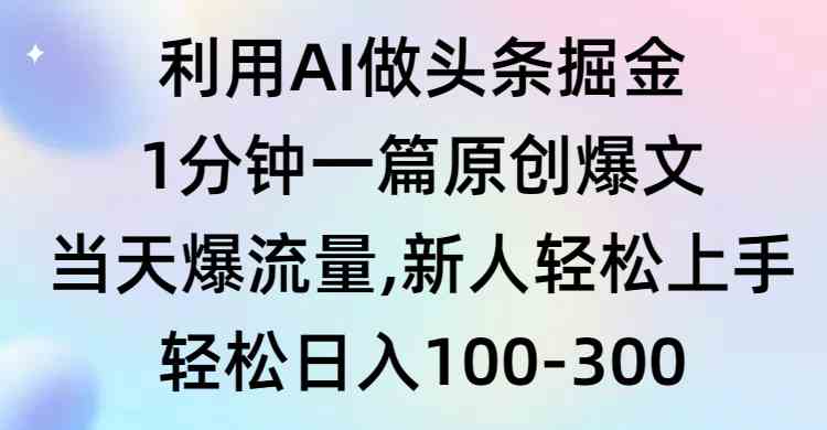 利用AI做头条掘金，1分钟一篇原创爆文，当天爆流量，新人轻松上手_项目