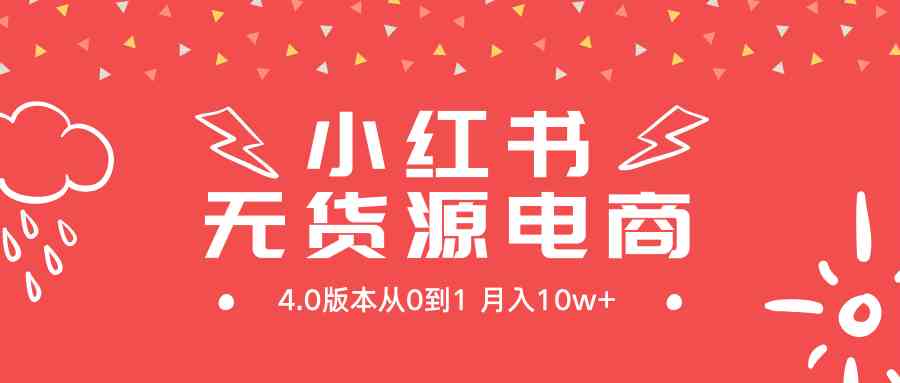 小红书无货源新电商4.0版本从0到1月入10w _实操