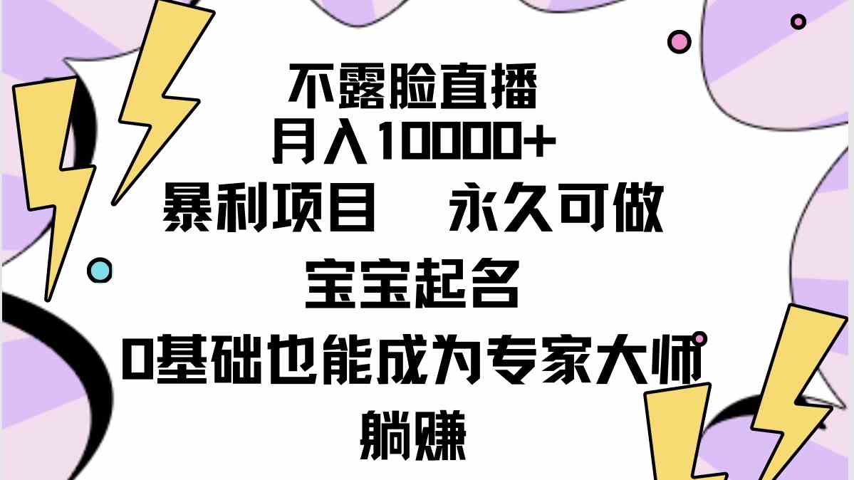 不露脸直播，月入10000 暴利项目，永久可做，宝宝起名（详细教程 软件）_技术