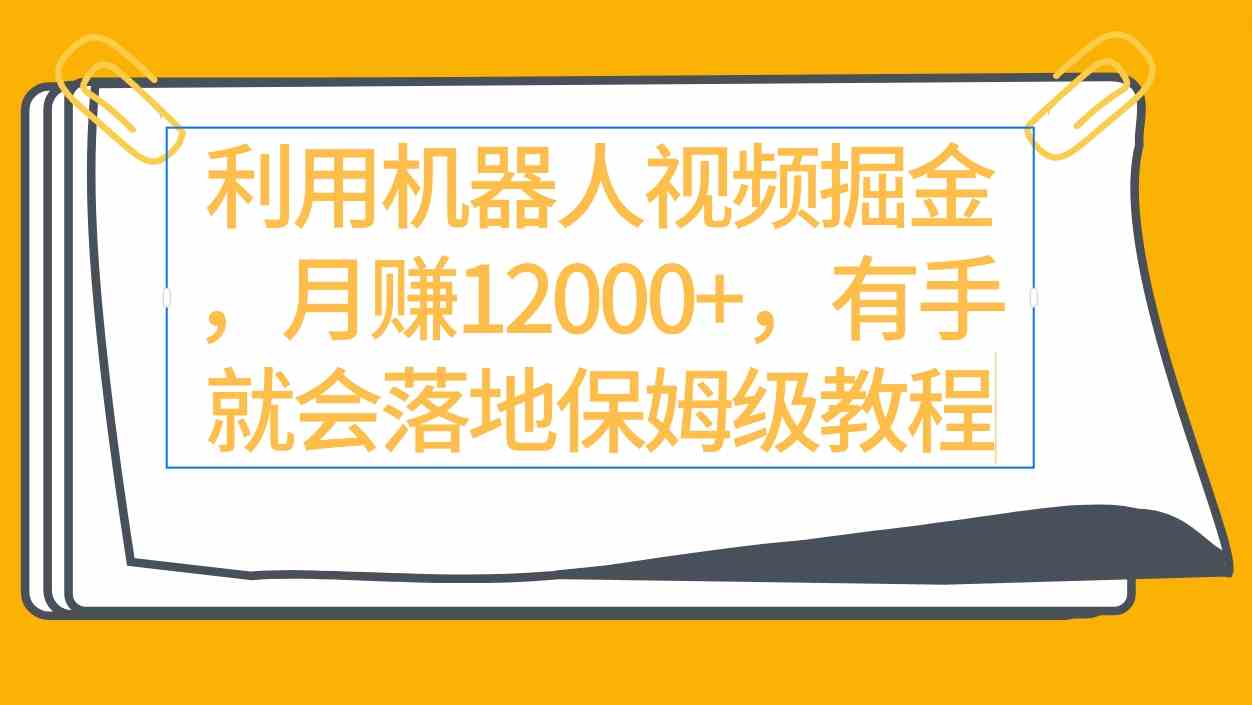 利用机器人视频掘金月赚12000 ，有手就会落地保姆级教程