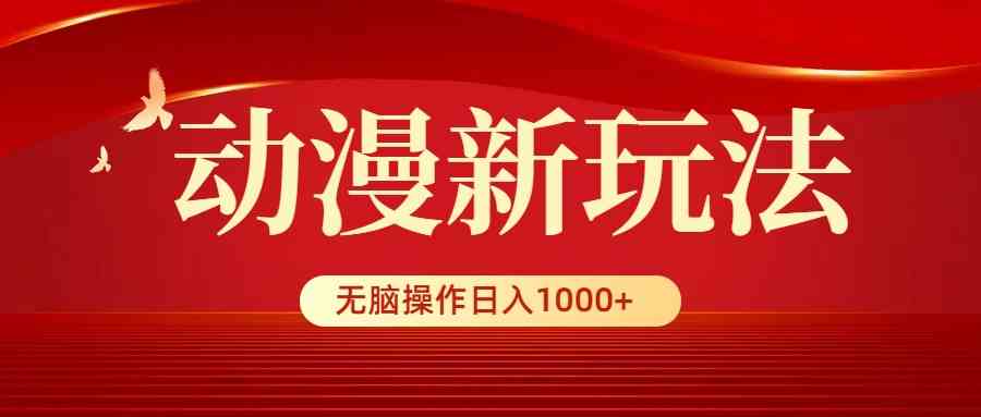 动漫新玩法，条条爆款，5分钟1条100%原创，小白无脑操作日入1000 