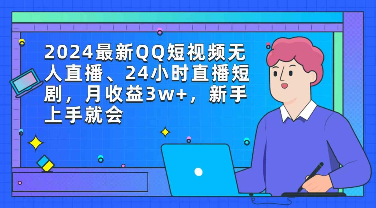 （9378期）2024最新QQ短视频无人直播、24小时直播短剧，月收益3w ，新手上手就会