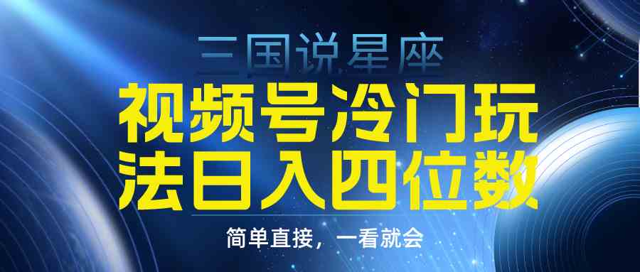 （9383期）视频号掘金冷门玩法，三国星座赛道，日入四位数（教程 素材）