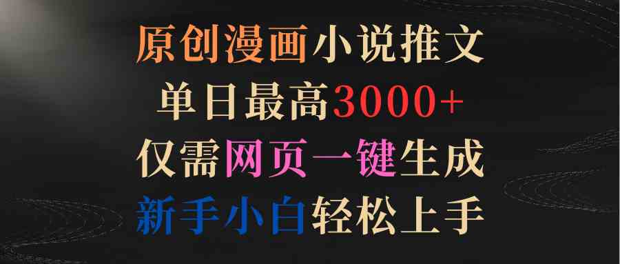 （9407期）原创漫画小说推文，单日最高3000 仅需网页一键生成 新手轻松上手