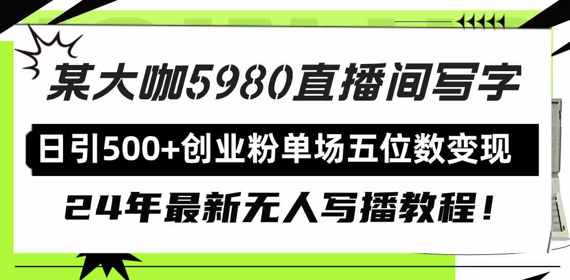 （9416期）直播间写写字日引500 创业粉，24年最新无人写播教程！单场五位数变现