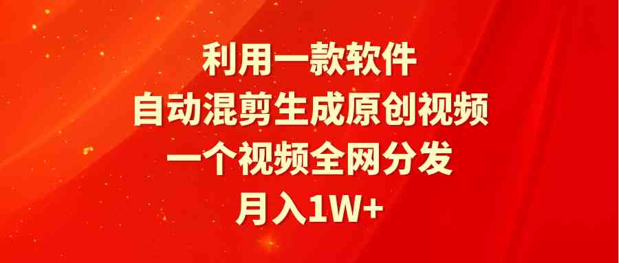 （9472期）利用一款软件，自动混剪生成原创视频，一个视频全网分发，月入1W 附软件